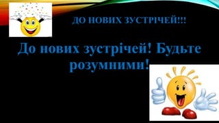 ДО НОВИХ ЗУСТРІЧЕЙ!!!
До нових зустрічей! Будьте
розумними!
 