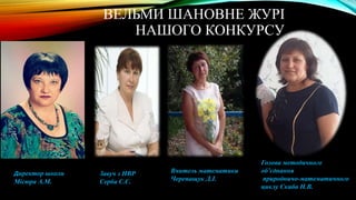 ВЕЛЬМИ ШАНОВНЕ ЖУРІ
НАШОГО КОНКУРСУ
Директор школи
Місюра А.М.
Завуч з НВР
Серба С.Є.
Вчитель математики
Черепащук Д.І.
Голова методичного
об’єднання
природничо-математичного
циклу Скиба Н.В.
 