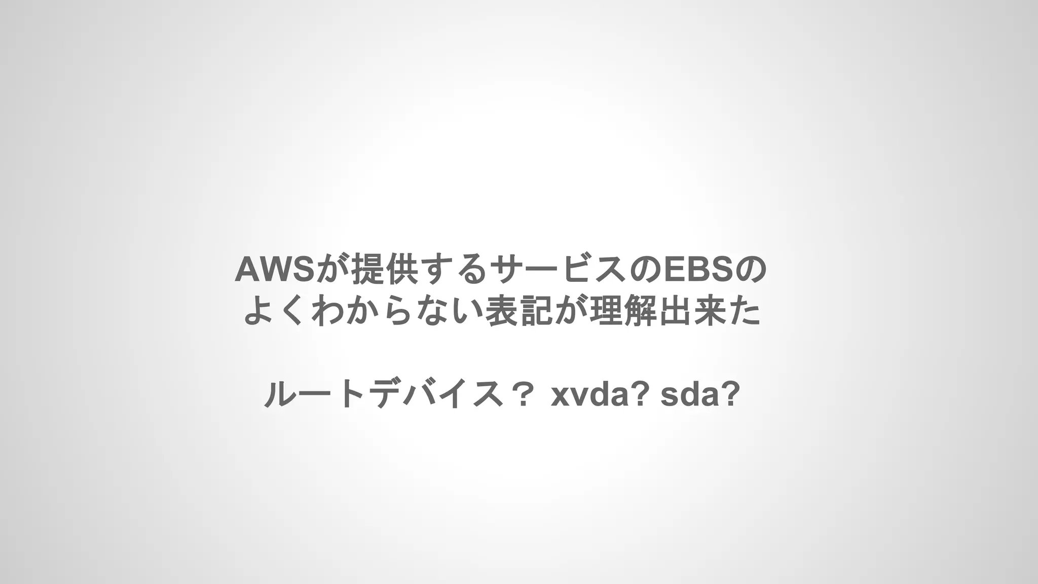 AWSが提供するサービスのEBSの
よくわからない表記が理解出来た
ルートデバイス？ xvda? sda?
 