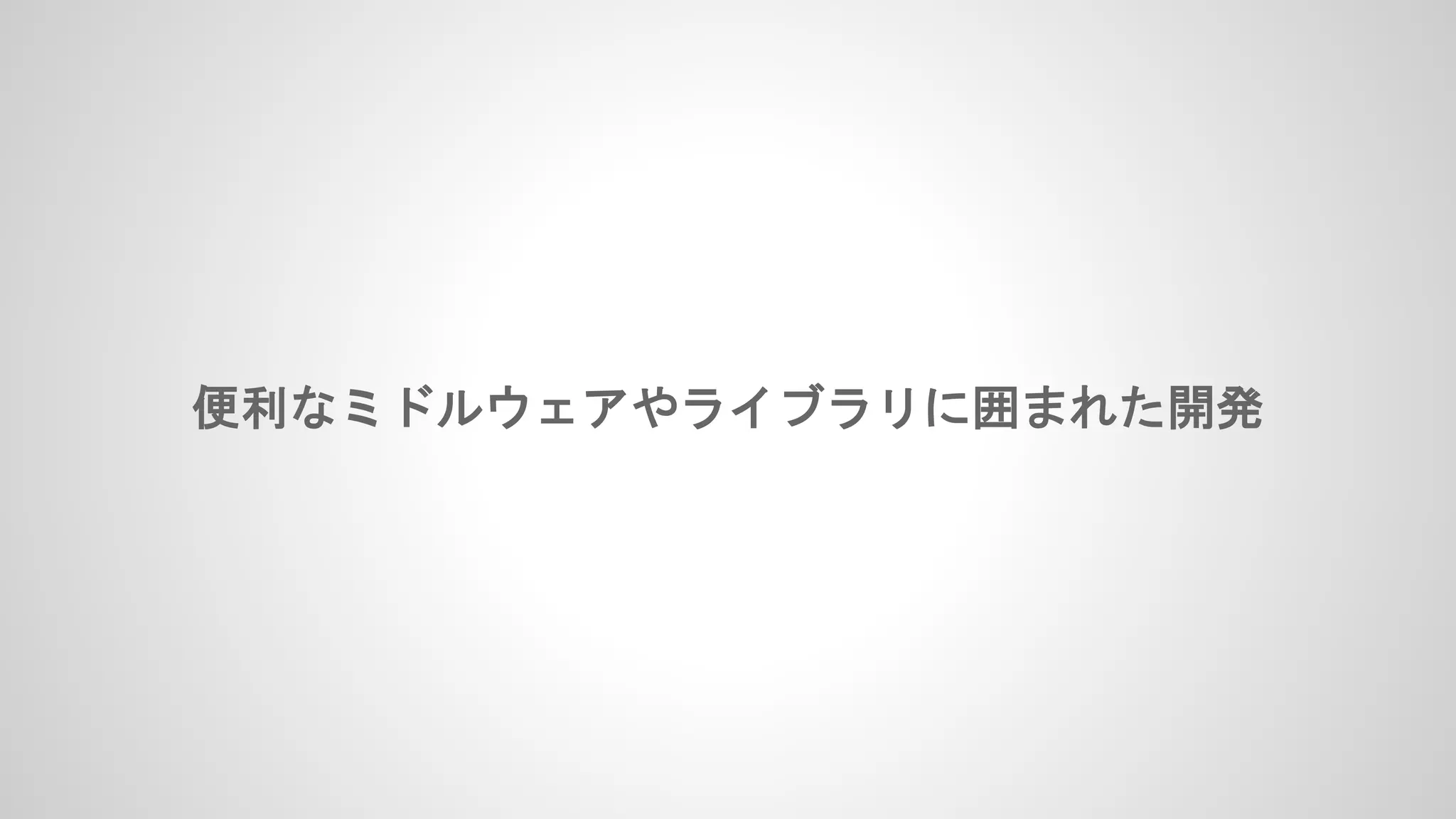 便利なミドルウェアやライブラリに囲まれた開発
 