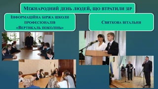 ІНФОРМАЦІЙНА БІРЖА ШКОЛИ
ПРОФЕСІОНАЛІВ
«ВЕРТИКАЛЬ ПОКОЛІНЬ»
МІЖНАРОДНИЙ ДЕНЬ ЛЮДЕЙ, ЩО ВТРАТИЛИ ЗІР
СВЯТКОВА ВІТАЛЬНЯ
 