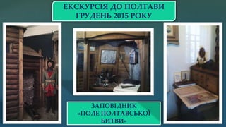 ЕКСКУРСІЯ ДО ПОЛТАВИ
ГРУДЕНЬ 2015 РОКУ
ЗАПОВІДНИК
«ПОЛЕ ПОЛТАВСЬКОЇ
БИТВИ»
 