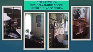 ЛІТЕРАТУРНО-
МЕМОРІАЛЬНИЙ МУЗЕЙ
ІМЕНІ В. Г. КОРОЛЕНКА
 