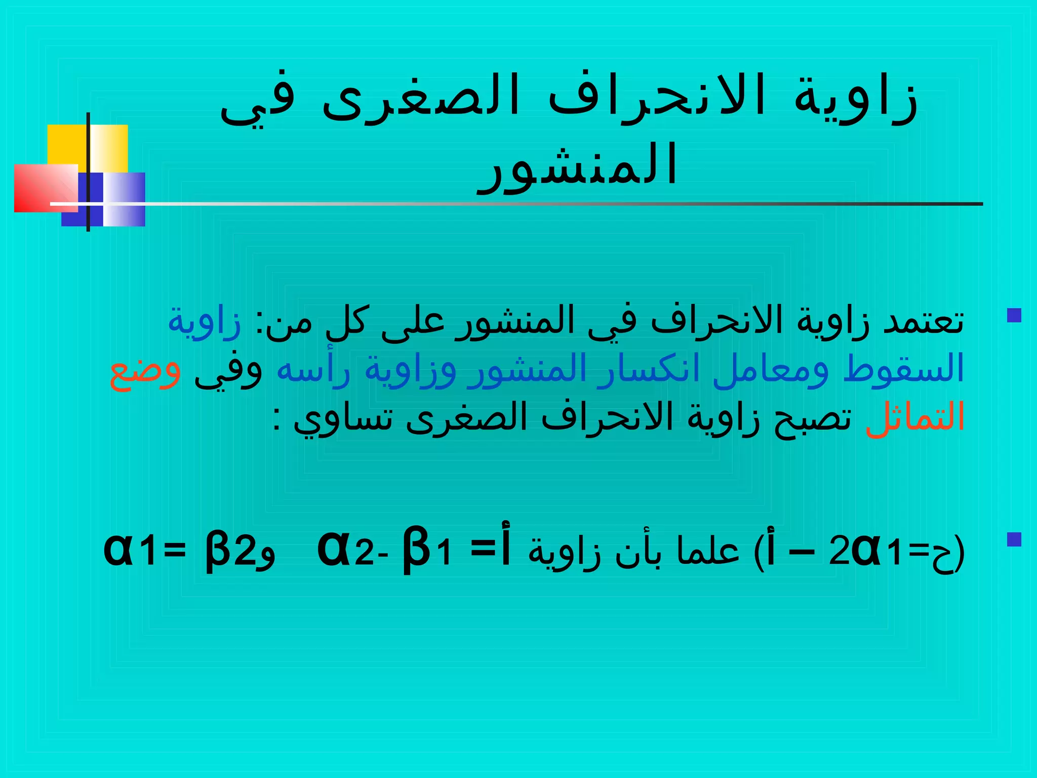 ‫في‬ ‫الصغرى‬ ‫النحراف‬ ‫زاوية‬
‫المنشور‬
:‫من‬ ‫كل‬ ‫على‬ ‫المنشور‬ ‫في‬ ‫النحراف‬ ‫زاوية‬ ‫تعتمد‬‫زاوية‬
‫رأسه‬ ‫وزاوية‬ ‫المنشور‬ ‫انكسار‬ ‫ومعامل‬ ‫السقوط‬‫وفي‬‫وضع‬
‫التماثل‬: ‫تساوي‬ ‫الصغرى‬ ‫النحراف‬ ‫زاوية‬ ‫تصبح‬

=‫)ح‬2α1–‫أ‬‫زاوية‬ ‫بأن‬ ‫علما‬ (=‫أ‬α2- β1‫و‬α1= β2
 