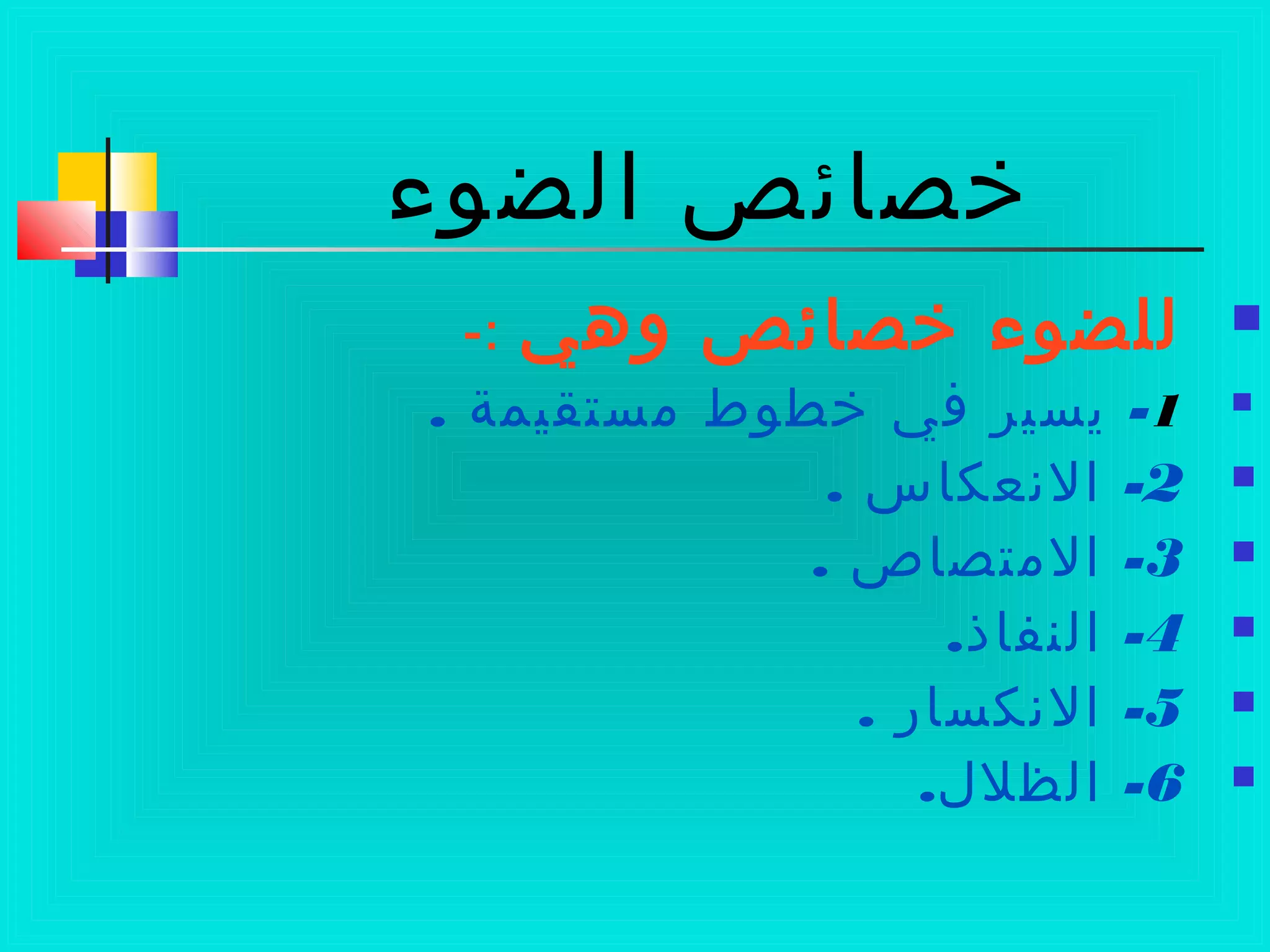 ‫الضوء‬ ‫خصائص‬
‫وهي‬ ‫خصائص‬ ‫للضوء‬-:
1. -‫مستقيمة‬ ‫خطوط‬ ‫في‬ ‫يسير‬
2. -‫النعكاس‬
3. -‫المتصاص‬
4. -‫النفاذ‬
5. -‫النكسار‬
6. -‫الظلل‬
 