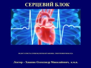 СЕРЦЕВИЙ БЛОК
Лектор – Хижняк Олександр Миколайович, к.м.н.
НЕДОСТАТНІСТЬ СЕРЦЯ ВІД ПЕРЕВАНТАЖЕННЯ, ГІПЕРТРОФІЯ МІОКАРДА
 