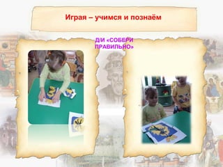 Играя – учимся и познаём
Д/И «СОБЕРИ
ПРАВИЛЬНО»
 