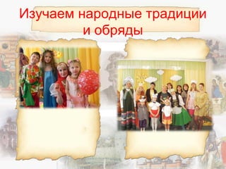 Изучаем народные традиции
и обряды
 
