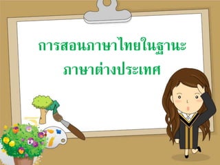 การสอนภาษาไทยในฐานะ
ภาษาต่างประเทศ
 
