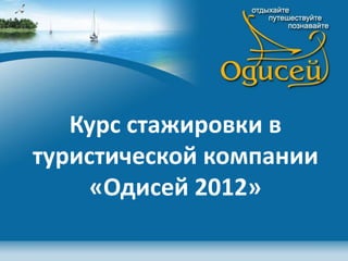 Курс стажировки в
туристической компании
«Одисей 2012»
 