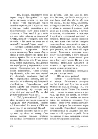 106 Альманах
$ b,, C%ƒS!,, ƒ=Cл=2,2е ме…S
“%!%* ш23*! g!%ƒ3мSл,? $ *!,-
ч,2ь, ч,2=юч, "г%л%“ 2е, ?% “=м
S C,ше. Š%дS Cе!е*л=д=G че!еƒ
%…л=L…-Cе!е*л=д=ч S "Sд“,л=G *%…-
*3!е…2=м, 2%K2% ƒ",ч=L…,м =д-
мS…S“2!=2%!=м, “=L2 *,. Cл=…3G
ƒл=м=2,. $ Šе› ме…S! P ?% ƒ 2%г%,
?% "=ш “=L2 &…S*%м3 …е ƒ="=›=G[?
`? y%, C,2=ю! $ г%"%!,2ь …SK, “=м
д% “еKе. $ b, ме…е …= C%…2 …е "S-
ƒьме2е! “ “*=ƒ="! q%!%* ш23*!
m=K,!=G =…глSL“ь*,м,: &Forty
thousands[; "SдC!="л G. )е*=G
*3“ь .",л,…*3. Š,м ч=“%м %Kе!2=-
G2ь“ , !%K,2ь C!%“2% …= *!S“лS !%ƒ-
м,…*3 .!еK2=. m=.,л "лS"%, …=.,л
"C!="%. o!%2,!=G %чS. p3.=G ?еле-
C%ю, …ем%" ш3.л д%ю, *= д%"г,L
ч=“ Cе!еK3"=л= 3 …е!3.%м%м3 C%л%-
›е……S. o!,д,"л G2ь“ д% “C,“*3
…%",. C%"Sд%мле…ь. ),2=G "г%л%“:
&Vy dymaete, scho vam vse mojna?
Vy, Admiral, neschasna liydyna!
My $ objednannia hakeriv, jake ne
dozvolyt’ vam zlamaty sajt kompanii
&Smoloskyp[. Poperedjaemo vas!
Nashi agenty bez problem zmogut
vas vyrahuvaty. Vy stavyte svij
avtorytet pid zagrozu! My za dvi
godyny zlamaemo vash sajt[.
$ u=! d3›е “мSш…%! 0S ›=лю-
гSд…S …е"д=., …=д3м=л, л=м=…32,
`дмS!=л= gю? p,ƒ,*…S2ь, S…%ƒем-
цS! p,ƒ,*…S2ь! “* ме…е " qar …е
.=C…3л,, 2% ", ƒм%›е2е? u=-.=!
mе!"%"% ƒг%!…3" !3*%ю ƒS “2%-
л3 "“е, ?% K3л% …= …ь%м3. nче-
",д…%, "%!%г, !е=ль…% !%ƒSƒл,-
л, .л%Cц . P…2е…“,"…% C!,“23C,"
д% !%K%2,. b“S. "S… м=" ƒ= д3!-
…S", K% ƒ…=", ?% KеƒлSч …=!%д3 ш3-
*=G L%г%, ?%K =K% "K,2,, =K% ƒд=-
2, мSлSцS_. Š= ?% L%м3, м%л%д%м3
.=*е!3-C!%-е“S%…=л3? q,д,2ь, !%-
ƒ3мSG2е, " …е?=“…SL .=л3CS, …е"S-
д%м% де, " *%м3 !=L%…S, " .=2…S.
2=C%ч*=., "23C,"ш,“ь " м%…S2%!,
S ƒдSL“…юG “2!=ше……S %Cе!=цS_ "
ме!е›S. o!%"%*3G м,!…е …=“еле…-
… , *е ›,"е 2,м “=м,м P…2е!…е-
2%м, ƒ=!%Kл G 2=м г!%шS ч, C!%“2%
C!%"%д,2ь "Sль…,L ч=“. q=м `дмS-
!=л !%ƒ3мSG, ?% "“S L%г% дS_ “C!,-
ч,…е…S K=›=…… м д%г%д,2, "л=“-
…%м3 “=м%люK“2"3, = L%г% C%"едS…-
*= $ …=“лSд%* …ед%“2=2…ь%_ 3"=-
г, ƒ K%*3 %2%ч3юч,.. 0е ?е ƒ д,-
2,…“2"=. m=LKSльш ƒ3."=л,L S…-
“2,…*2 $ C!=г…е…… ",дSл,2,“ь
“е!ед *3C*, …еC%мS2…,..
e*!=… *%мC’ю2е!= …е“C%дS"=-
…% дл .л%Cц C%г=“.
$ x% ƒ= дGл=, !GK 2=?
&Error[ $ ƒ=“"S2,л,“ь че!"%-
…S лS2е!,. k,.%м=…*= %C=…3"=-
л= gю S 2%L "›е K3" “=м …е “"SL.
n…SмS" …= *Sль*= “е*3…д. &“… g=-
!=ƒ д=м% "Sд“Sч! Š%ч…%! r…% м%ме…-
2%![ $ C%ч=" ƒ="ƒ 2% !,2,“ь " !е-
ч=., ?% K3л, …= ƒемлS, …е "“2=ю-
ч, ƒ *!S“л=. q=м …="S2ь …е ƒ=""=-
›,", * ƒ=м%"*л, *%л%…*,. nче-
",д…%, *%мC’ю2е! Cе!еƒ="=…2=›3-
"="“ . `дмS!=л gю %“2=2%ч…% "2!=-
2," “C%*SL. qC%*SL…,L .л%Cч,…=
Cе!е2"%!,"“ …= люд,…3, *= мS“-
2,2ь " “%KS ƒг3“2%* =г!е“S_. g=2 -
2% ƒ,!*=" %ч,м=, !%ƒ*,д=" д,“*,,
…ем%" K3ме!=…г, ƒ=C3“*=".
 