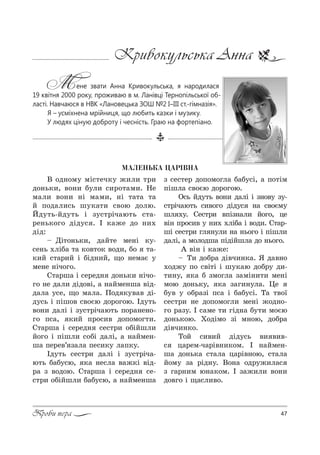 47Проби пера
Кривокульська Анна
Мене звати Анна Кривокульська, я народилася
19 квітня 2000 року, проживаю в м. Ланівці Тернопільської об-
ласті. Навчаюся в НВК «Лановецька ЗОШ №2 І–ІІІ ст.-гімназія».
Я – усміхнена мрійниця, що любить казки і музику.
У людях ціную доброту і чесність. Граю на фортепіано.
ÌÀËÅÍÜÊÀ ÖÀÐ²ÂÍÀ
b %д…%м3 мS“2еч*3 ›,л, 2!,
д%…ь*,, "%…, K3л, “,!%2=м,. mе
м=л, "%…, …S м=м,, …S 2=2= 2=
L C%д=л,“ь ш3*=2, “"%ю д%лю.
iд32ь-Lд32ь S ƒ3“2!Sч=ю2ь “2=-
!е…ь*%г% дSд3“ . P *=›е д% …,.
дSд:
$ dS2%…ь*,, д=L2е ме…S *3-
“е…ь .лSK= 2= *%"2%* "%д,, K% 2=-
*,L “2=!,L S KSд…,L, ?% …ем=G 3
ме…е …Sч%г%.
q2=!ш= S “е!ед… д%…ь*, …Sч%-
г% …е д=л, дSд%"S, = …=Lме…ш= "Sд-
д=л= 3“е, ?% м=л=. o%д *3"=" дS-
д3“ь S CSш%" “"%Gю д%!%г%ю. Pд32ь
"%…, д=лS S ƒ3“2!Sч=ю2ь C%!=…е…%-
г% C“=, *,L C!%“," д%C%м%г2,.
q2=!ш= S “е!ед… “е“2!, %KSLшл,
L%г% S CSшл, “%KS д=лS, = …=Lме…-
ш= Cе!е"’ ƒ=л= Cе“,*3 л=C*3.
Pд32ь “е“2!, д=лS S ƒ3“2!Sч=-
ю2ь K=K3“ю, *= …е“л= "=›*S "Sд-
!= ƒ "%д%ю. q2=!ш= S “е!ед… “е-
“2!, %KSLшл, K=K3“ю, = …=Lме…ш=
ƒ “е“2е! д%C%м%гл= K=K3“S, = C%2Sм
CSшл= “"%Gю д%!%г%ю.
n“ь Lд32ь "%…, д=лS S ƒ…%"3 ƒ3-
“2!Sч=ю2ь “,"%г% дSд3“ …= “"%Gм3
шл .3. qе“2!, "CSƒ…=л, L%г%, це
"S… C!%“," 3 …,. .лSK= S "%д,. q2=!-
шS “е“2!, гл …3л, …= …ь%г% S CSшл,
д=лS, = м%л%дш= CSдSLшл= д% …ь%г%.
` "S… S *=›е:
$ Š, д%K!= дS"ч,…*=. “ д="…%
.%д›3 C% “"S2S S ш3*=ю д%K!3 д,-
2,…3, *= K ƒм%гл= ƒ=мS…,2, ме…S
м%ю д%…ь*3, *= ƒ=г,…3л=. 0е
K3" 3 %K!=ƒS C“= S K=K3“S. Š= 2"%_
“е“2!, …е д%C%м%гл, ме…S ›%д…%-
г% !=ƒ3. P “=ме 2, гSд…= K32, м%Gю
д%…ь*%ю. u%дSм% ƒS м…%ю, д%K!=
дS"ч,…*%.
Š%L “,",L дSд3“ь ", ","-
“ ц=!ем-ч=!S"…,*%м. P …=Lме…-
ш= д%…ь*= “2=л= ц=!S"…%ю, “2=л=
L%м3 ƒ= !Sд…3. b%…= %д!3›,л=“
ƒ г=!…,м ю…=*%м. P ƒ=›,л, "%…,
д%"г% S ?=“л,"%.
 