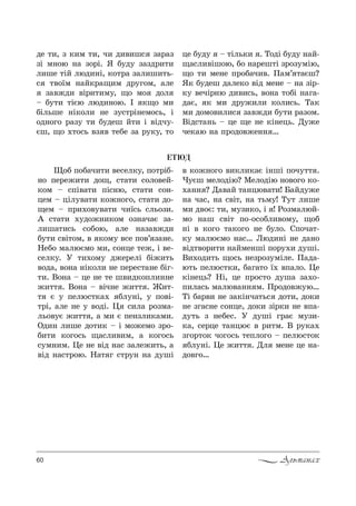 60 Альманах
ÅÒÞÄ
де 2,, ƒ *,м 2,, ч, д,",ш“ ƒ=!=ƒ
ƒS м…%ю …= ƒ%!S. “ K3д3 ƒ=ƒд!,2,
л,ше 2SL люд,…S, *%2!= ƒ=л,ш,2ь-
“ 2"%_м …=L*!=?,м д!3г%м, =ле
ƒ="›д, "S!,2,м3, ?% м% д%л
$ K32, 2SGю люд,…%ю. P *?% м,
KSльше …S*%л, …е ƒ3“2!S…ем%“ь, S
%д…%г% !=ƒ3 2, K3деш L2, S "Sдч3-
Gш, ?% .2%“ь "ƒ " 2еKе ƒ= !3*3, 2%
це K3д3 $ 2Sль*, . Š%дS K3д3 …=L-
?=“л,"Sш%ю, K% …=!еш2S ƒ!%ƒ3мSю,
?% 2, ме…е C!%K=ч,". o=м’ 2=Gш?
“* K3деш д=ле*% "Sд ме…е $ …= ƒS!-
*3 "ечS!…ю д,",“ь, "%…= 2%KS …=г=-
д=G, * м, д!3›,л, *%л,“ь. Š=*
м, д%м%",л,“ ƒ="›д, K32, !=ƒ%м.
bSд“2=…ь $ це ?е …е *S…ець. d3›е
че*=ю …= C!%д%"›е…… …
y%K C%K=ч,2, "е“ел*3, C%2!SK-
…% Cе!е›,2, д%?, “2=2, “%л%"еL-
*%м $ “CS"=2, CS“…ю, “2=2, “%…-
цем $ цSл3"=2, *%›…%г%, “2=2, д%-
?ем $ C!,.%"3"=2, ч,_“ь “ль%ƒ,.
` “2=2, .3д%›…,*%м %ƒ…=ч=G ƒ=-
л,ш=2,“ь “%K%ю, =ле …=ƒ="›д,
K32, “"S2%м, " *%м3 "“е C%"’ ƒ=…е.
mеK% м=люGм% м,, “%…це 2е›, S "е-
“ел*3. r 2,.%м3 д›е!елS KS›,2ь
"%д=, "%…= …S*%л, …е Cе!е“2=…е KSг-
2,. b%…= $ це …е 2е ш",д*%Cл,……е
›,22 . b%…= $ "Sч…е ›,22 . f,2-
2 G 3 Cелю“2*=. Kл3…S, 3 C%"S-
2!S, =ле …е 3 "%дS. 0 “,л= !%ƒм=-
ль%"3G ›,22 , = м, G Cе…ƒл,*=м,.
nд,… л,ше д%2,* $ S м%›ем% ƒ!%-
K,2, *%г%“ь ?=“л,",м, = *%г%“ь
“3м…,м. 0е …е "Sд …=“ ƒ=ле›,2ь, =
"Sд …=“2!%ю. m=2 г “2!3… …= д3шS
" *%›…%г% ",*л,*=G S…шS C%ч322 .
)3Gш мел%дSю? lел%дSю …%"%г% *%-
.=…… ? d="=L 2=…цю"=2,! a=Lд3›е
…= ч=“, …= “"S2, …= 2ьм3! Š32 л,ше
м, д"%G: 2,, м3ƒ,*%, S ! p%ƒм=люL-
м% …=ш “"S2 C%-%“%Kл,"%м3, ?%K
…S " *%г% 2=*%г% …е K3л%. qC%ч=2-
*3 м=люGм% …=“… kюд,…S …е д=…%
"Sд2"%!,2, …=Lме…шS C%!3., д3шS.
b,.%д,2ь ?%“ь …еƒ!%ƒ3мSле. o=д=-
ю2ь Cелю“2*,, K=г=2% _. "C=л%. 0е
*S…ець? mS, це C!%“2% д3ш= ƒ=.%-
C,л=“ь м=лю"=…… м. o!%д%"›3ю…
ŠS K=!", …е ƒ=*S…ч=2ь“ д%2,, д%*,
…е ƒг=“…е “%…це, д%*, ƒS!*, …е "C=-
д32ь ƒ …еKе“. r д3шS г!=G м3ƒ,-
*=, “е!це 2=…цюG " !,2м. b !3*=.
ƒг%!2%* ч%г%“ь 2еCл%г% $ Cелю“2%*
Kл3…S. 0е ›,22 . dл ме…е це …=-
д%"г%…
 
