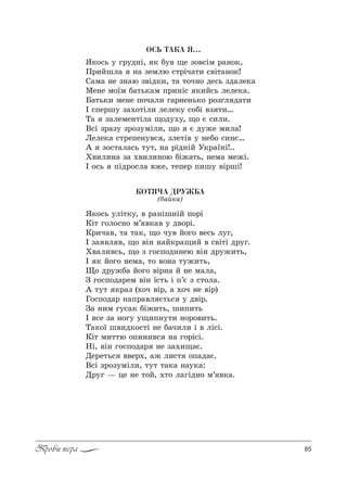 85Проби пера
ÎÑÜ ÒÀÊÀ ß…
“*%“ь 3 г!3д…S, * K3" ?е ƒ%"“Sм !=…%*,
o!,Lшл= …= ƒемлю “2!Sч=2, “"S2=…%*!
q=м= …е ƒ…=ю ƒ"Sд*,, 2= 2%ч…% де“ь ƒд=ле*=
lе…е м%_м K=2ь*=м C!,…S“ *,L“ь леле*=.
a=2ь*, ме…е C%ч=л, г=!…е…ь*% !%ƒгл д=2,
P “Cе!ш3 ƒ=.%2Sл, леле*3 “%KS "ƒ 2,…
Š= ƒ=леме…2Sл= ?%д3.3, ?% G “,л,.
b“S ƒ!=ƒ3 ƒ!%ƒ3мSл,, ?% G д3›е м,л=!
kеле*= “2!еCе…3"“ , ƒле2S" 3 …еK% “,…G…
` ƒ%“2=л=“ь 232, …= !Sд…SL r*!=_…S!..
u",л,…= ƒ= .",л,…%ю KS›=2ь, …ем= ме›S.
P %“ь CSд!%“л= "›е, 2еCе! C,ш3 "S!шS!
ÊÎÒß×À ÄÐÓÆÁÀ
(K=L*=)
“*%“ь 3лS2*3, " !=…Sш…SL C%!S
jS2 г%л%“…% м’ "*=" 3 д"%!S.
j!,ч=", 2= 2=*, ?% ч3" L%г% "е“ь л3г,
P ƒ= "л ", ?% "S… …=L*!=?,L " “"S2S д!3г.
u"=л,"“ь, ?% ƒ г%“C%д,…ею "S… д!3›,2ь,
P * L%г% …ем=, 2% "%…= 23›,2ь,
y% д!3›K= L%г% "S!…= L …е м=л=,
g г%“C%д=!ем "S… _“2ь S C’G ƒ “2%л=.
` 232 *!=ƒ (.%ч "S!, = .%ч …е "S!)
c%“C%д=! …=C!="л G2ь“ 3 д"S!.
g= …,м г3“=* KS›,2ь, ш,C,2ь
P "“е ƒ= …%г3 3?,C…32, …%!%",2ь.
Š=*%_ ш",д*%“2S …е K=ч,л, S " лS“S.
jS2 м,22ю %C,…,"“ …= г%!S“S.
mS, "S… г%“C%д=! …е ƒ=.,?=G.
dе!е2ь“ ""е!., =› л,“2 %C=д=G.
b“S ƒ!%ƒ3мSл,, 232 2=*= …=3*=:
d!3г # це …е 2%L, .2% л=гSд…% м’ "*=.
 