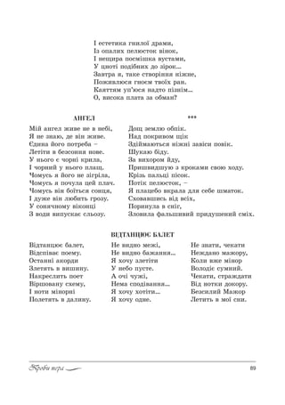 89Проби пера
ÀÍÃÅË
lSL =…гел ›,"е …е " …еKS,
“ …е ƒ…=ю, де "S… ›,"е.
Jд,…= L%г% C%2!еK= $
kе2S2, " Kеƒ“%…… …%"е.
r …ь%г% G ч%!…S *!,л=,
P ч%!…,L 3 …ь%г% Cл=?.
)%м3“ь L%г% …е ƒSг!Sл=,
)%м3“ь C%ч3л= цеL Cл=ч.
)%м3“ь "S… K%_2ь“ “%…ц ,
P д3›е "S… люK,2ь г!%ƒ3.
r “%… ч…%м3 "S*%…цS
g "%д, ",C3“*=G “ль%ƒ3.
***
d%? ƒемлю %KCS*.
m=д C%*!,"%м ?S*
gдSLм=ю2ь“ …S›…S ƒ="S“, C%"S*.
x3*=ю KSд3.
g= ",.%!%м Lд3,
o!,ш",дш3ю ƒ *!%*=м, “"%ю .%д3.
j!Sƒь C=льцS CS“%*.
o%2S* Cелю“2%*, $
“ Cл=цеK% "*!=л= дл “еKе шм=2%*.
q.%"="ш,“ь "Sд "“S.,
o%!,…3л= " “…Sг,
gл%",л= -=льш,",L C!,д3ше…,L “мS..
Â²ÄÒÀÍÖÞª ÁÀËÅÒ
P е“2е2,*= г…,л%_ д!=м,,
Pƒ %C=л,. Cелю“2%* "S…%*,
P …е?,!= C%“мSш*= "3“2=м,,
r ц…%2S C%дSK…,. д% ƒS!%*…
g="2!= , 2=*е “2"%!S…… …S›…е,
o%›,"лю“ г…%Gм 2"%_. !=….
j= 22 м 3C’ю“ …=д2% CSƒ…Sм…
n, ",“%*= Cл=2= ƒ= %Kм=…?
bSд2=…цюG K=ле2,
bSд“CS"=G C%ем3.
n“2=……S =*%!д,
gле2 2ь " ",ш,…3.
m=*!е“л,2ь C%е2
bS!ш%"=…3 “.ем3,
P …%2, мS…%!…S
o%ле2 2ь " д=л,…3.
mе ",д…% ме›S,
mе ",д…% K=›=…… …
“ .%ч3 ƒле2S2,
r …еK% C3“2е.
` %чS ч3›S,
mем= “C%дS"=…… …
“ .%ч3 .%2S2,…
“ .%ч3 %д…е.
mе ƒ…=2,, че*=2,
mе›д=…% м=›%!3,
j%л, "›е мS…%!
b%л%дSG “3м…,L.
)е*=2,, “2!=›д=2,
bSд …%2*, д%*%!3.
aеƒ“,л,L l=›%!
kе2,2ь " м%_ “…,.
 