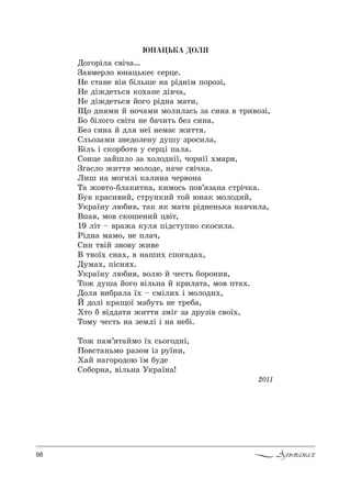 98 Альманах
ÞÍÀÖÜÊÀ ÄÎËß
d%г%!Sл= “"Sч=…
g="ме!л% ю…=ць*еG “е!це.
mе “2=…е "S… KSльше …= !Sд…Sм C%!%ƒS,
mе дS›де2ь“ *%.=…е дS"ч=,
mе дS›де2ь“ L%г% !Sд…= м=2,,
y% д… м, L …%ч=м, м%л,л=“ь ƒ= “,…= " 2!,"%ƒS,
a% KSл%г% “"S2= …е K=ч,2ь Kеƒ “,…=,
aеƒ “,…= L дл …е_ …ем=G ›,22 .
qль%ƒ=м, ƒ…ед%ле…3 д3ш3 ƒ!%“,л=,
aSль S “*%!K%2= 3 “е!цS C=л=.
q%…це ƒ=Lшл% ƒ= .%л%д…S_, ч%!…S_ .м=!,,
gг=“л% ›,22 м%л%де, …=че “"Sч*=.
k,ш …= м%г,лS *=л,…= че!"%…=
Š= ›%"2%-Kл=*,2…=, *,м%“ь C%"’ ƒ=…= “2!Sч*=.
a3" *!=“,",L, “2!3…*,L 2%L ю…=* м%л%д,L,
r*!=_…3 люK,", 2=* * м=2, !Sд…е…ь*= …="ч,л=,
bC=", м%" “*%ше…,L ц"S2,
19 лS2 $ "!=›= *3л CSд“23C…% “*%“,л=.
pSд…= м=м%, …е Cл=ч,
q,… 2"SL ƒ…%"3 ›,"е
b 2"%_. “…=., " …=ш,. “C%г=д=.,
d3м=., CS“… ..
r*!=_…3 люK,", "%лю L че“2ь K%!%…,",
Š%› д3ш= L%г% "Sль…= L *!,л=2=, м%" C2=..
d%л ",K!=л= _. $ “мSл,. S м%л%д,.,
i д%лS *!=?%_ м=K32ь …е 2!еK=,
u2% K "Sдд=2, ›,22 ƒмSг ƒ= д!3ƒS" “"%_.,
Š%м3 че“2ь …= ƒемлS S …= …еKS.
Š%› C=м’ 2=Lм% _. “ь%г%д…S,
o%"“2=…ьм% !=ƒ%м Sƒ !3_…,,
u=L …=г%!%д%ю _м K3де
q%K%!…=, "Sль…= r*!=_…=!
2011
 