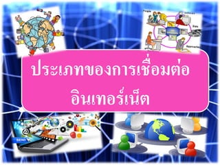 ประเภทของการเชื่อมต่อ
อินเทอร์เน็ต
 