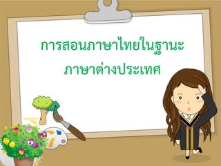 การสอนภาษาไทยในฐานะ
ภาษาต่างประเทศ
 