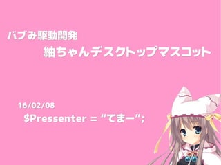 バブみ駆動開発バブみ駆動開発
　　　紬ちゃんデスクトップマスコット　　　紬ちゃんデスクトップマスコット
16/02/0816/02/08
$Pressenter = “$Pressenter = “てまー”てまー”;;
 