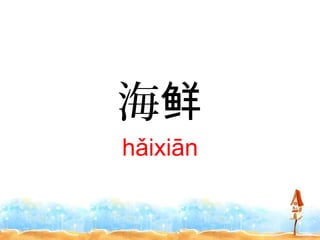 海鲜
hǎixiān
 