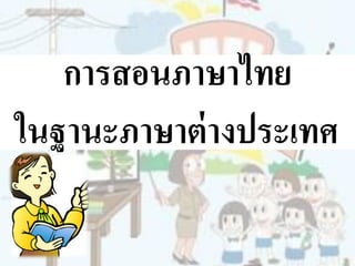 การสอนภาษาไทย
ในฐานะภาษาต่างประเทศ
 