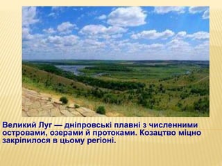 Великий Луг — дніпровські плавні з численними
островами, озерами й протоками. Козацтво міцно
закріпилося в цьому регіоні.
 