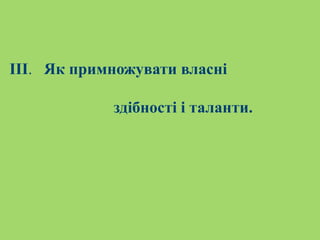 ІІІ. Як примножувати власні
здібності і таланти.
 