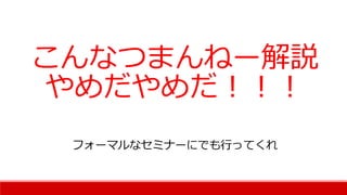 こんなつまんねー解説
やめだやめだ！！！
フォーマルなセミナーにでも行ってくれ
 