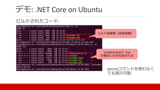 デモ: .NET Core on Ubuntu
ビルドされたコード:
◦ dotnetコマンドを使わなく
ても実行可能
ビルド成果物（従来同様）
“emitEntryPoint”: true
の場合にのみ生成される
 