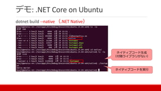 デモ: .NET Core on Ubuntu
dotnet build --native （.NET Native）
ネイティブコード生成
（付随ライブラリがない）
ネイティブコードを実行
 