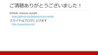 ご清聴ありがとうございました！
GitHub: netcore-sample
◦ https://github.com/kekyo/netcore-sample
スライドはブログに上げます
◦ http://www.kekyo.net/
 