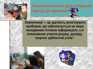 Компетентнісно-орієнтований
підхід до навчання
„ Компетенції — це здатність розв'язувати
проблеми, що забезпечується не ли...
