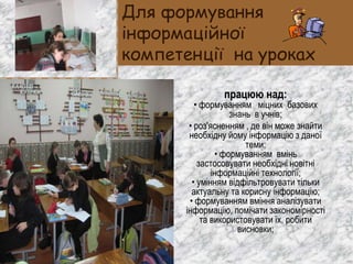 Для формування
інформаційної
компетенції на уроках
працюю над:
• формуванням міцних базових
знань в учнів;
• роз'ясненням ...