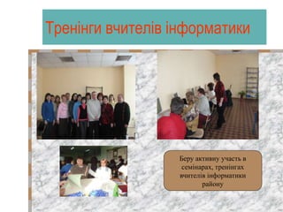 Тренінги вчителів інформатики
Беру активну участь в
семінарах, тренінгах
вчителів інформатики
району
 