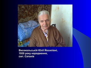 Високольській Юлії Йосипівні,Високольській Юлії Йосипівні,
1920 року народження,1920 року народження,
смт. Сатанівсмт. Сатанів
 