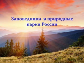 Заповедники и природные
парки России
 