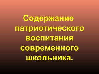 Содержание 
патриотического 
воспитания 
современного 
школьника.
 
