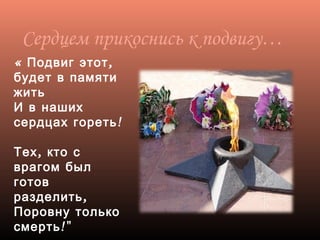 « ,Подвиг этот
будет в памяти
жить
И в наших
!сердцах гореть
,Тех кто с
врагом был
готов
,разделить
Поровну только
!"смерть
Сердцем прикоснись к подвигу…
 