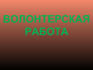ВОЛОНТЕРСКАЯ 
РАБОТА
 