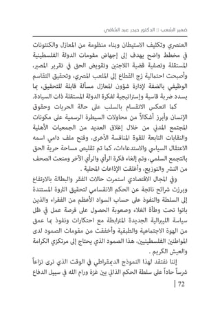 72
‫الشافي‬ ‫عبد‬ ‫حيدر‬ ‫الدكتور‬ :: ‫الشعب‬ ‫ضمير‬
‫والكنتونات‬ ‫املعازل‬ ‫من‬ ‫منظومة‬ ‫وبناء‬ ‫االستيطان‬ ‫وتكثيف‬ ‫العنرصي‬
‫الفلسطينية‬ ‫الدولة‬ ‫مقومات‬ ‫إجهاض‬ ‫إىل‬ ‫يهدف‬ ‫واضح‬ ‫مخطط‬ ‫يف‬
،‫املصري‬ ‫تقرير‬ ‫يف‬ ‫الحق‬ ‫وتقويض‬ ‫الالجئني‬ ‫قضية‬ ‫وتصفية‬ ‫املستقلة‬
‫التقاسم‬ ‫وتحقيق‬ ،‫املرصي‬ ‫امللعب‬ ‫إىل‬ ‫القطاع‬ ‫زج‬ ‫احتاملية‬ ‫وأصبحت‬
‫مبا‬ ،‫للتحقيق‬ ‫قابلة‬ ‫مسألة‬ ‫املعازل‬ ‫شؤون‬ ‫إلدارة‬ ‫بالضفة‬ ‫الوظيفي‬
.‫السيادة‬ ‫ذات‬ ‫املستقلة‬ ‫الدولة‬ ‫لفكرة‬ ‫اتيجية‬‫رت‬‫وإس‬ ‫قاسية‬ ‫رضبة‬ ‫يسدد‬
‫وحقوق‬ ‫الحريات‬ ‫حالة‬ ‫عىل‬ ‫بالسلب‬ ‫االنقسام‬ ‫انعكس‬ ‫كام‬
‫مكونات‬ ‫عىل‬ ‫الرسمية‬ ‫السيطرة‬ ‫محاوالت‬ ‫من‬ ً‫ال‬‫أشكا‬ ‫وأبرز‬ ‫اإلنسان‬
‫األهلية‬ ‫الجمعيات‬ ‫من‬ ‫العديد‬ ‫إغالق‬ ‫خالل‬ ‫من‬ ‫املدين‬ ‫املجتمع‬
‫اسمه‬ ‫دامي‬ ‫ملف‬ ‫وفتح‬ ،‫األخرى‬ ‫املنافسة‬ ‫للقوة‬ ‫التابعة‬ ‫والنقابات‬
‫الحق‬ ‫حرية‬ ‫مساحة‬ ‫تقليص‬ ‫تم‬ ‫كام‬ ،‫واالستدعاءات‬ ‫السيايس‬ ‫االعتقال‬
‫الصحف‬‫ومنعت‬‫اآلخر‬‫والرأي‬‫الرأي‬‫فكرة‬‫إلغاء‬‫وتم‬،‫السلمي‬‫بالتجمع‬
. ‫املحلية‬ ‫اإلذاعات‬ ‫وأغلقت‬ ،‫والتوزيع‬ ‫النرش‬ ‫من‬
‫باالرتفاع‬ ‫والبطالة‬ ‫الفقر‬ ‫حاالت‬ ‫استمرت‬ ‫االقتصادي‬ ‫املجال‬ ‫ويف‬
‫املستندة‬ ‫الرثوة‬ ‫لتحقيق‬ ‫االنقسامي‬ ‫الحكم‬ ‫عن‬ ‫ناتجة‬ ‫ائح‬‫رش‬ ‫وبرزت‬
‫والذين‬ ‫اء‬‫ر‬‫الفق‬ ‫من‬ ‫األعظم‬ ‫السواد‬ ‫حساب‬ ‫عىل‬ ‫والنفوذ‬ ‫السلطة‬ ‫إىل‬
‫ظل‬ ‫يف‬ ‫عمل‬ ‫فرصة‬ ‫عىل‬ ‫الحصول‬ ‫وصعوبة‬ ‫الغالء‬ ‫وطأة‬ ‫تحت‬ ‫باتوا‬
‫عمق‬ ‫مبا‬ ‫ونفوذ‬ ‫ات‬‫ر‬‫احتكا‬ ‫مع‬ ‫ابطة‬‫رت‬‫امل‬ ‫الجديدة‬ ‫الية‬‫رب‬‫اللي‬ ‫سياسة‬
‫لدى‬ ‫الصمود‬ ‫مقومات‬ ‫من‬ ‫وأخفقت‬ ‫والطبقية‬ ‫االجتامعية‬ ‫الهوة‬ ‫من‬
‫امة‬‫ر‬‫الك‬ ‫مرتكزي‬ ‫إىل‬ ‫يحتاج‬ ‫الذي‬ ‫الصمود‬ ‫هذا‬ ،‫الفلسطينيني‬ ‫املواطنني‬
. ‫الكريم‬ ‫والعيش‬
ً‫ا‬‫اع‬‫ز‬‫ن‬ ‫نرى‬ ‫الذي‬ ‫الوقت‬ ‫يف‬ ‫اطي‬‫ر‬‫الدميق‬ ‫النموذج‬ ‫لهذا‬ ‫نفتقد‬ ‫إننا‬
‫الدفاع‬ ‫سبيل‬ ‫يف‬ ‫الله‬ ‫ام‬‫ر‬‫و‬ ‫غزة‬ ‫بني‬ ‫الذايت‬ ‫الحكم‬ ‫سلطة‬ ‫عىل‬ً‫ا‬‫حاد‬ً‫ا‬‫رشس‬
 