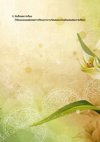 3. บันทึกผลการเรียน
(ให้แนบแบบแสดงผลการเรียนจากงานวัดผลและประเมินผลแต่ละภาคเรียน)
 