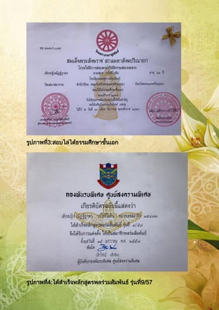 รูปภาพที่3:สอบไล่ได้ธรรมศึกษาชั้นเอก
รูปภาพที่4:ได้สาเร็จหลักสูตรพลร่วมสัมพันธ์ รุ่นที่9/57
 