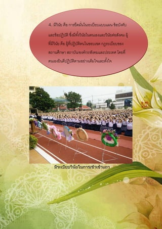 มีระเบียบวินัยในการเข้าเข้าแถว
4.มีวินัย คือ การยึดมั่นในระเบียบแบบแผน ข้อบังคับ
และข้อปฏิบัติ ซึ่งมีทั้งวินัยในตนเองและวินัยต่อสังคม ผู้
ที่มีวินัย คือ ผู้ที่ปฏิบัติตนในขอบเขต กฎระเบียบของ
สถานศึกษา สถาบัน/องค์กร/สังคมและประเทศ โดยที่
ตนเองยินดีปฏิบัติตามอย่างเต็มใจและตั้งใจ
 