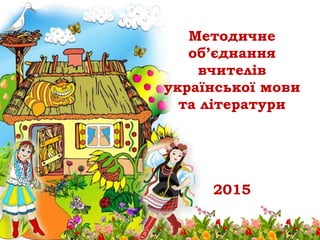 Методичне
об’єднання
вчителів
української мови
та літератури
2015
 