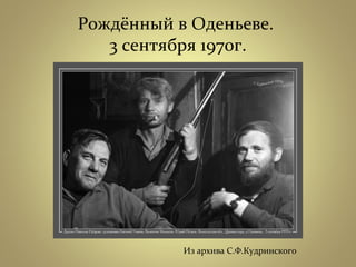 Рождённый в Оденьеве.
3 сентября 1970г.
Из архива С.Ф.Кудринского
 
