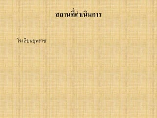 สถำนที่ดำเนินกำร
โรงเรียนยุพรำช
 