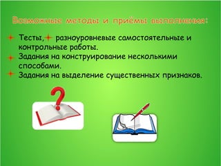 Тесты, разноуровневые самостоятельные и
контрольные работы.
Задания на конструирование несколькими
способами.
Задания на выделение существенных признаков.
 