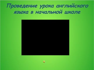 Проведение урока английского
языка в начальной школе
 