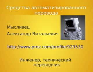 Средства автоматизированного
перевода
Мысливец
Александр Витальевич
http://www.proz.com/profile/929530
Инженер, технический
переводчик
 