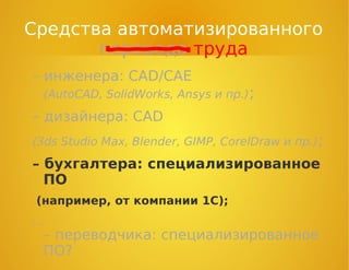 – инженера: CAD/CAE
(AutoCAD, SolidWorks, Ansys и пр.);
– дизайнера: CAD
(3ds Studio Max, Blender, GIMP, CorelDraw и пр.);
– бухгалтера: специализированное
ПО
(например, от компании 1С);
…
– переводчика: специализированное
ПО?
Средства автоматизированного
перевода труда
 
